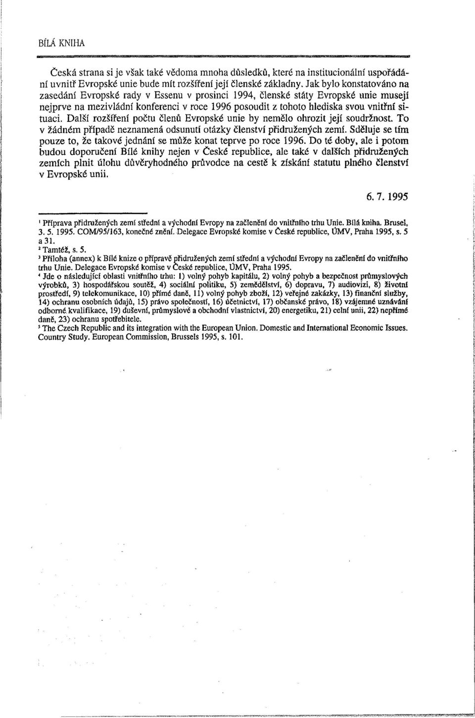 situaci. Další rozšíření počtu členů Evropské unie by nemělo ohrozit její soudržnost. To v žádném případě neznamená odsunutí otázky členství přidružených zemí.