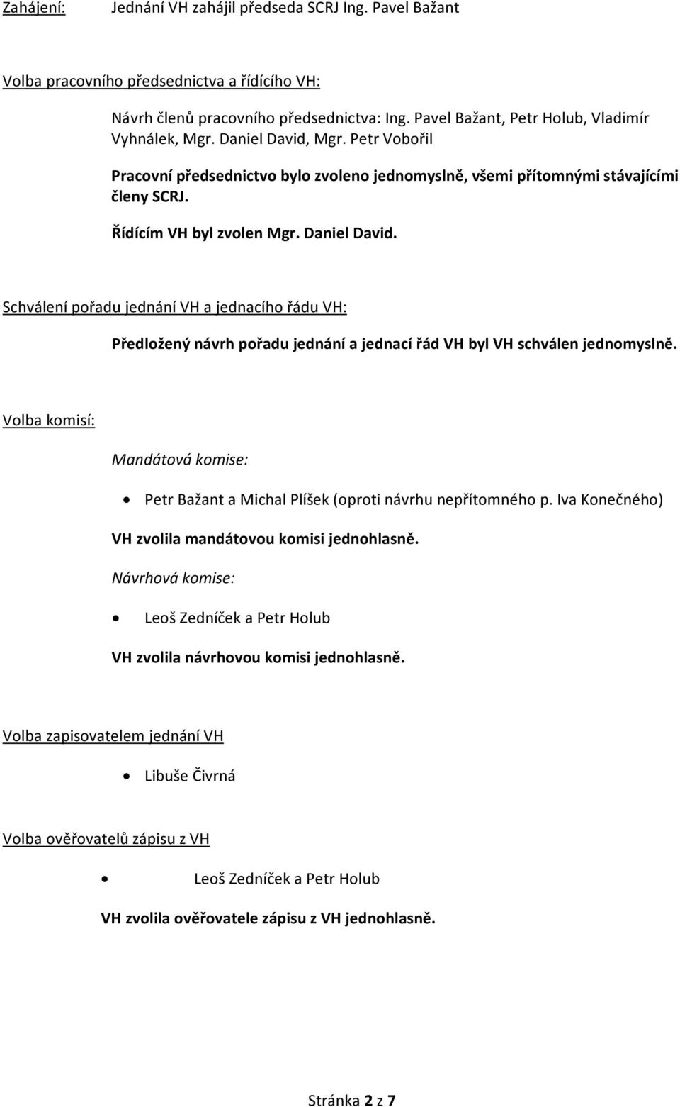 Schválení pořadu jednání VH a jednacího řádu VH: Předložený návrh pořadu jednání a jednací řád VH byl VH schválen jednomyslně.