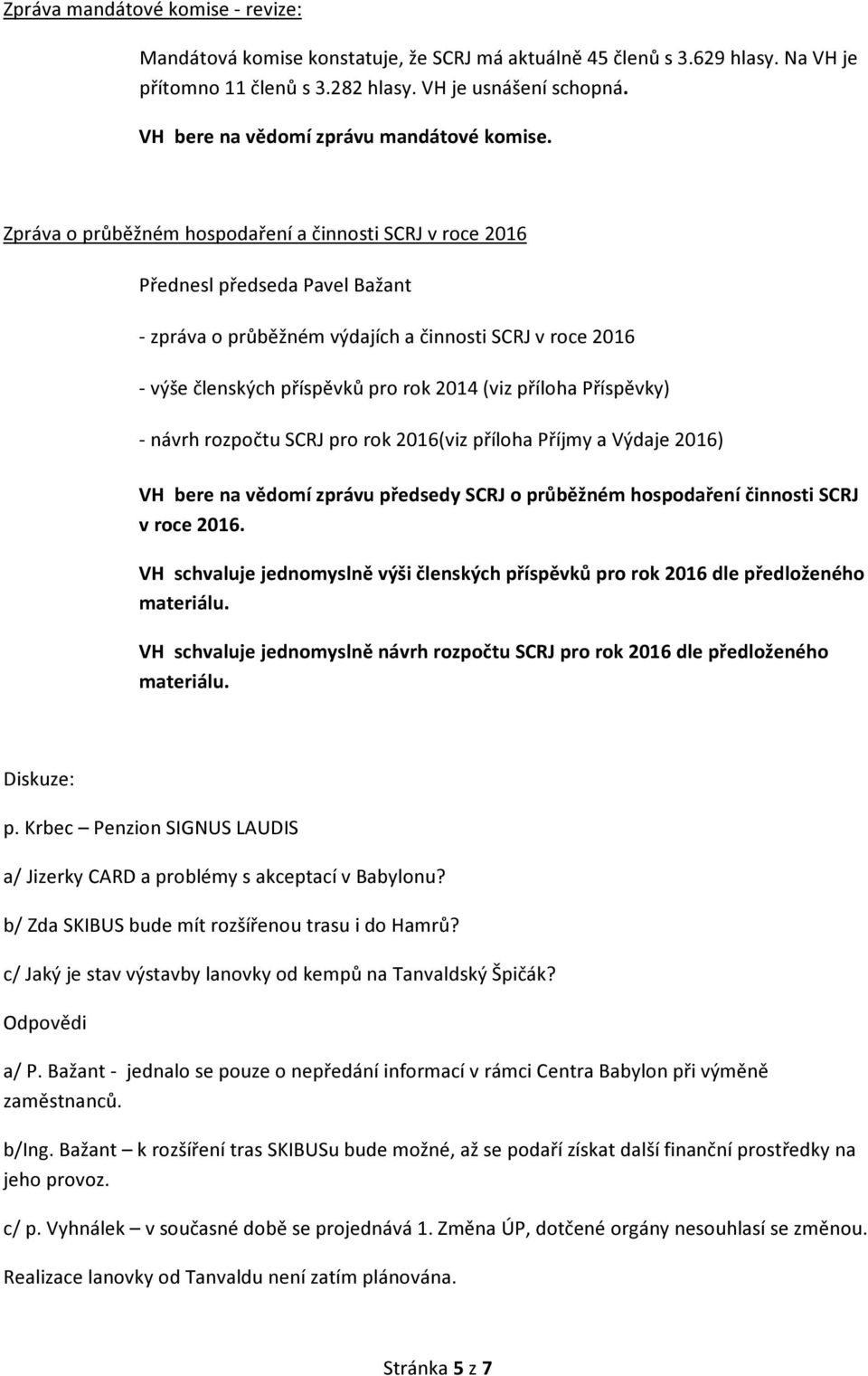 Zpráva o průběžném hospodaření a činnosti SCRJ v roce 2016 Přednesl předseda Pavel Bažant - zpráva o průběžném výdajích a činnosti SCRJ v roce 2016 - výše členských příspěvků pro rok 2014 (viz