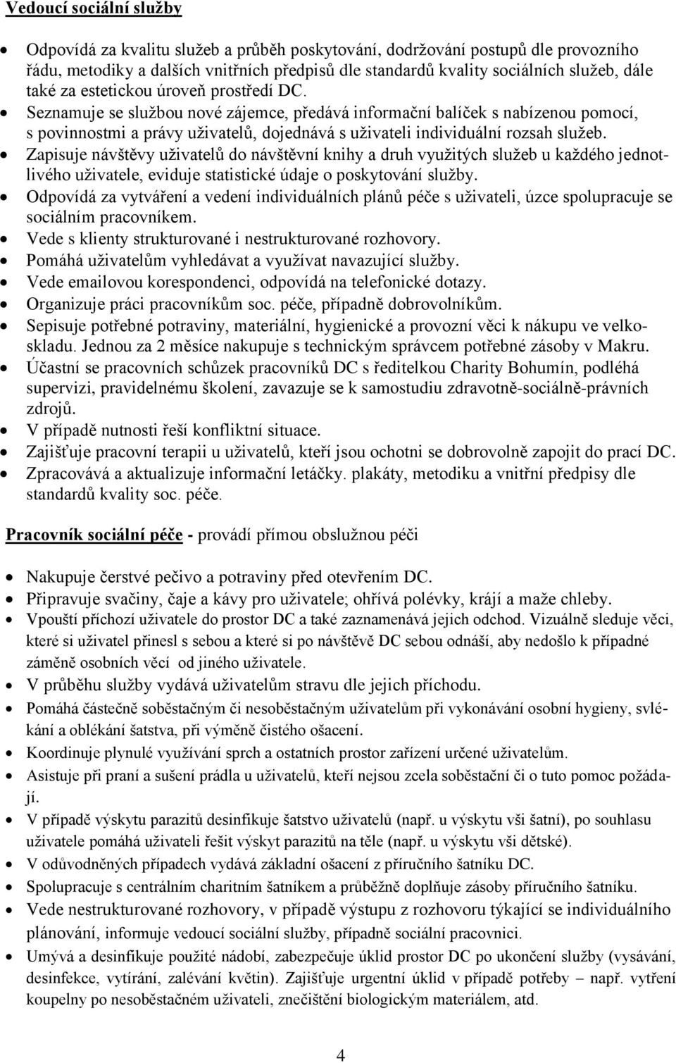 Seznamuje se službou nové zájemce, předává informační balíček s nabízenou pomocí, s povinnostmi a právy uživatelů, dojednává s uživateli individuální rozsah služeb.