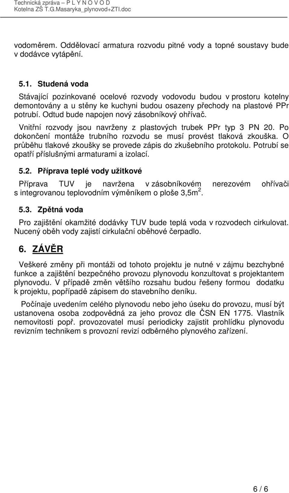 Odtud bude napojen nový zásobníkový ohřívač. Vnitřní rozvody jsou navrženy z plastových trubek PPr typ 3 PN 20. Po dokončení montáže trubního rozvodu se musí provést tlaková zkouška.