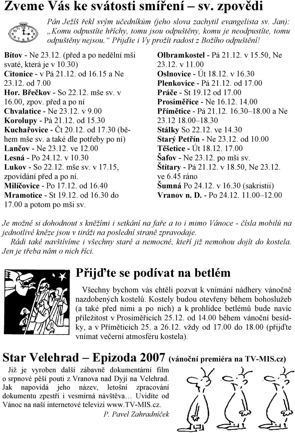 (před a po nedělní mši svaté, která je v 10.30) Citonice - v Pá 21.12. od 16.15 a Ne 23.12. od 7.00 Hor. Břečkov - So 22.12. mše sv. v 16.00, zpov. před a po ní Chvalatice - Ne 23.12. v 9.