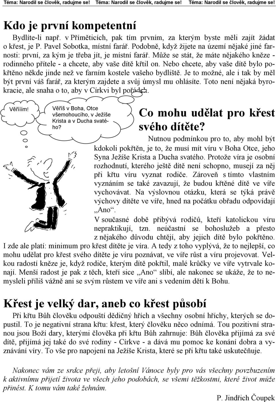 Podobně, když žijete na území nějaké jiné farnosti: první, za kým je třeba jít, je místní farář. Může se stát, že máte nějakého kněze - rodinného přítele - a chcete, aby vaše dítě křtil on.