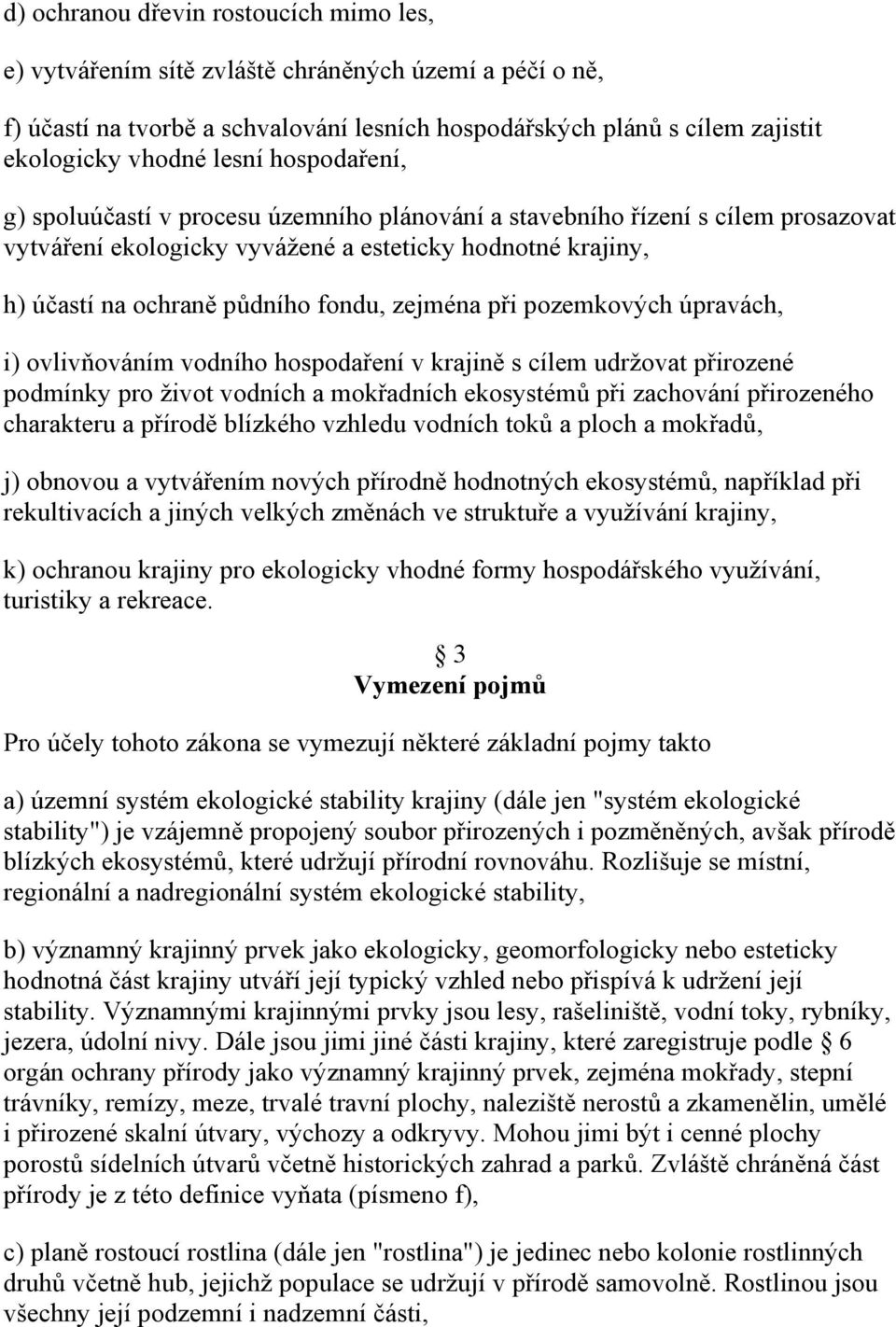 při pozemkových úpravách, i) ovlivňováním vodního hospodaření v krajině s cílem udržovat přirozené podmínky pro život vodních a mokřadních ekosystémů při zachování přirozeného charakteru a přírodě