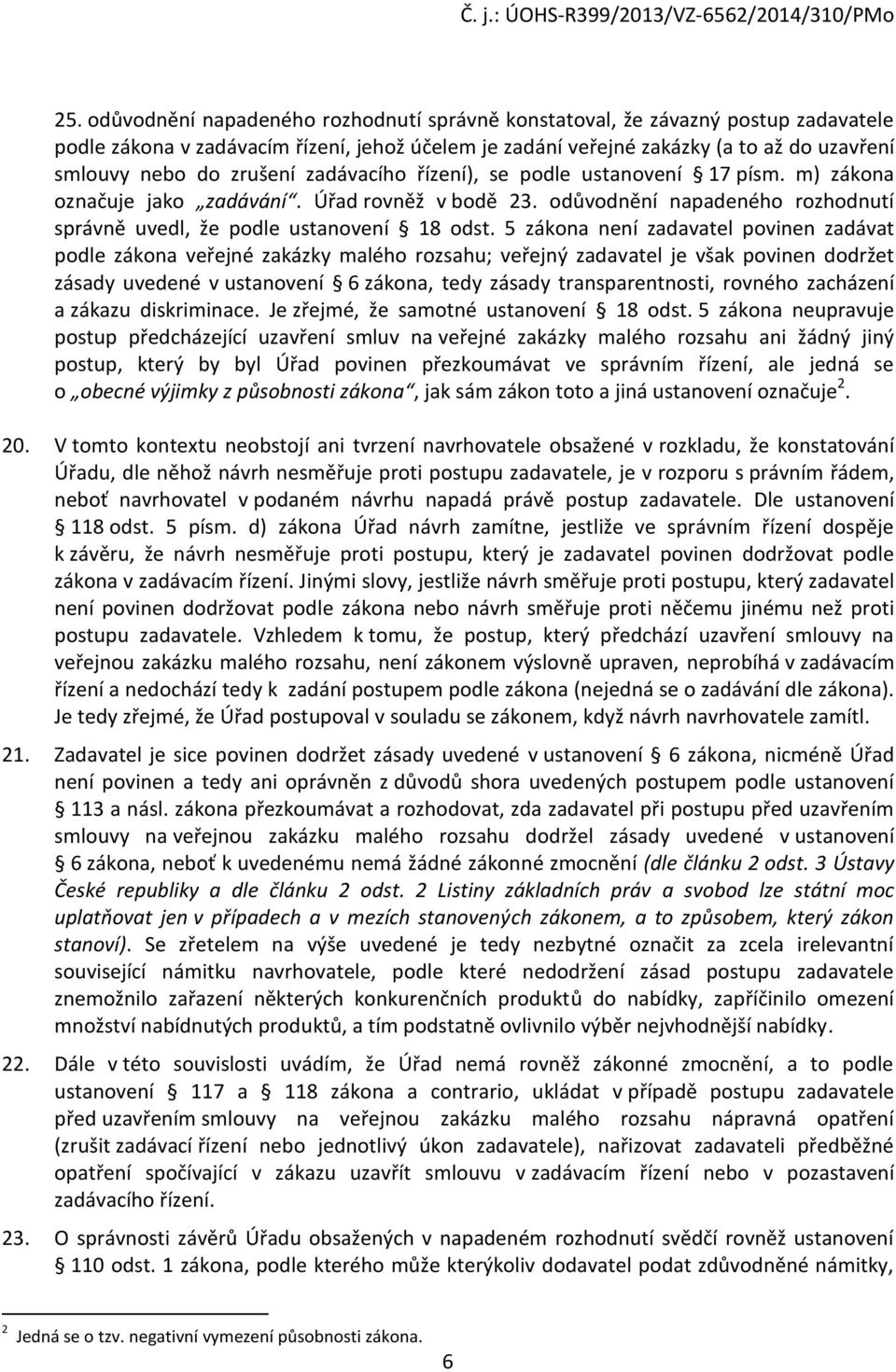 5 zákona není zadavatel povinen zadávat podle zákona veřejné zakázky malého rozsahu; veřejný zadavatel je však povinen dodržet zásady uvedené v ustanovení 6 zákona, tedy zásady transparentnosti,