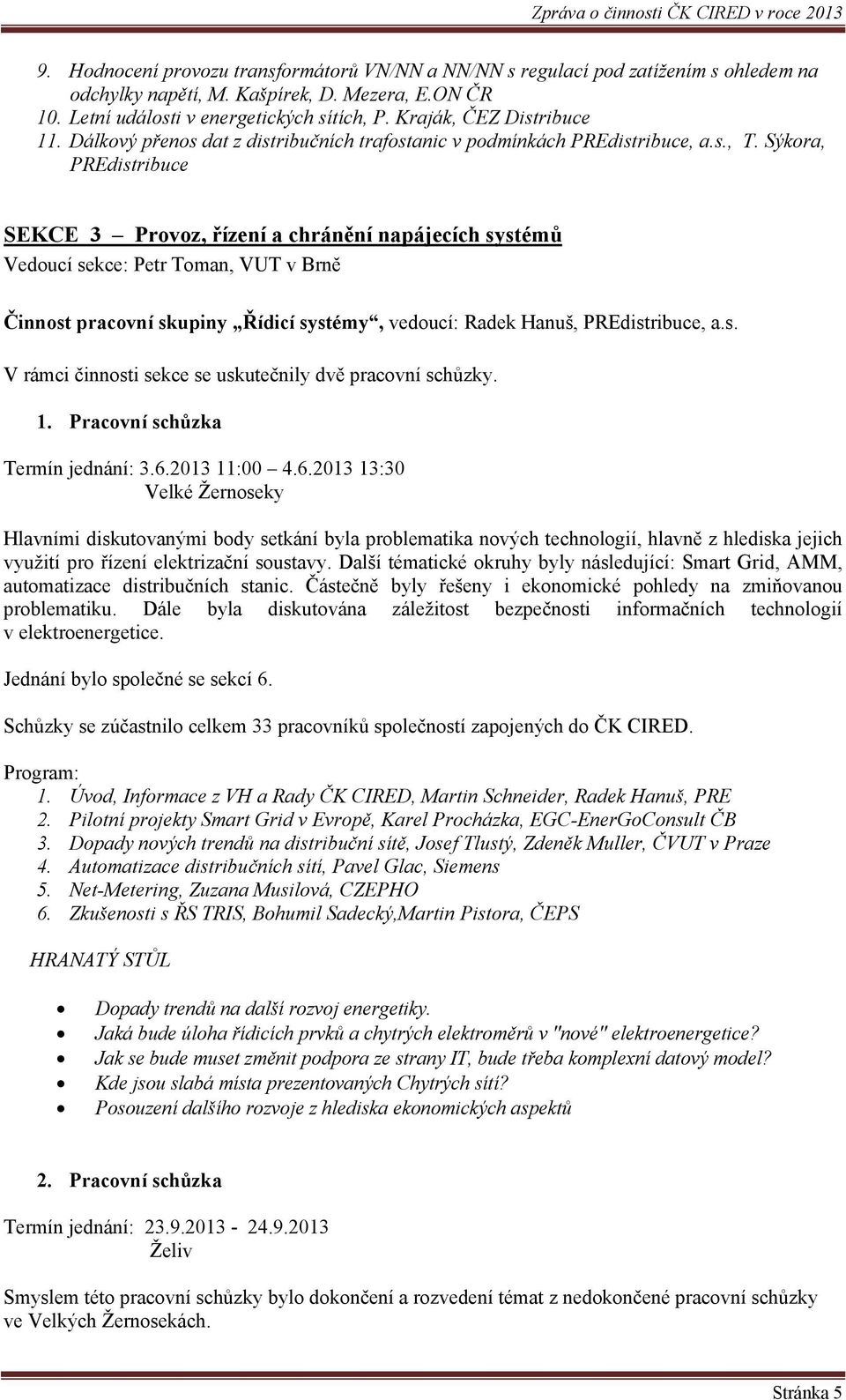 Sýkora, PREdistribuce SEKCE 3 Provoz, řízení a chránění napájecích systémů Vedoucí sekce: Petr Toman, VUT v Brně Činnost pracovní skupiny Řídicí systémy, vedoucí: Radek Hanuš, PREdistribuce, a.s. V rámci činnosti sekce se uskutečnily dvě pracovní schůzky.