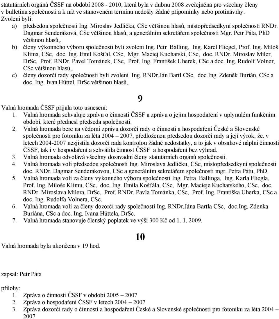 Petr Páta, PhD většinou hlasů,. b) členy výkonného výboru společnosti byli zvoleni Ing. Petr Balling, Ing. Karel Fliegel, Prof. Ing. Miloš Klíma, CSc, doc. Ing. Emil Košťál, CSc, Mgr.