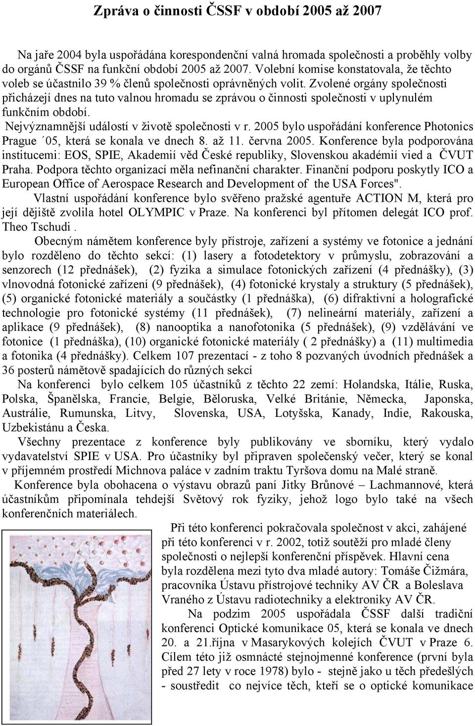 Zvolené orgány společnosti přicházejí dnes na tuto valnou hromadu se zprávou o činnosti společnosti v uplynulém funkčním období. Nejvýznamnější událostí v životě společnosti v r.