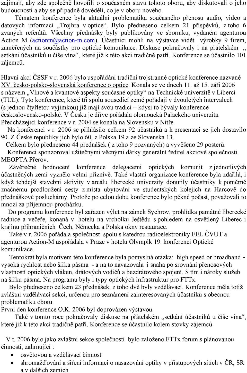 Všechny přednášky byly publikovány ve sborníku, vydaném agenturou Action M (actionm@action-m.com). Účastníci mohli na výstavce vidět výrobky 9 firem, zaměřených na součástky pro optické komunikace.