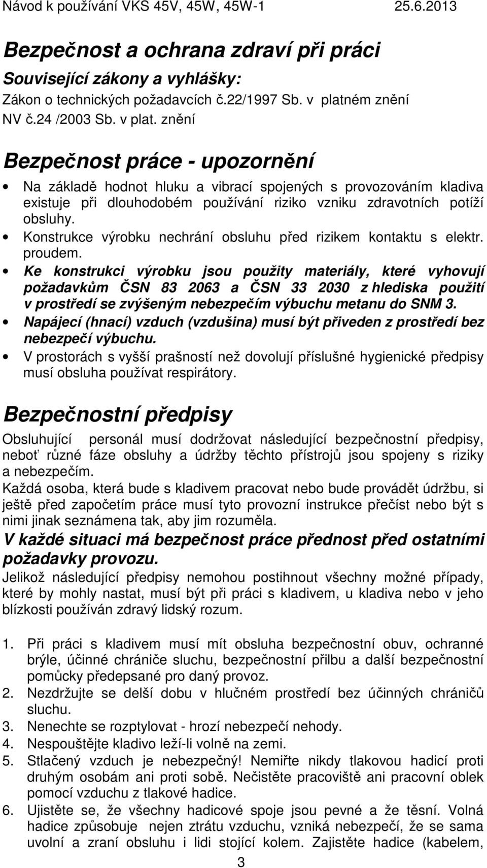 znění Bezpečnost práce - upozornění Na základě hodnot hluku a vibrací spojených s provozováním kladiva existuje při dlouhodobém používání riziko vzniku zdravotních potíží obsluhy.