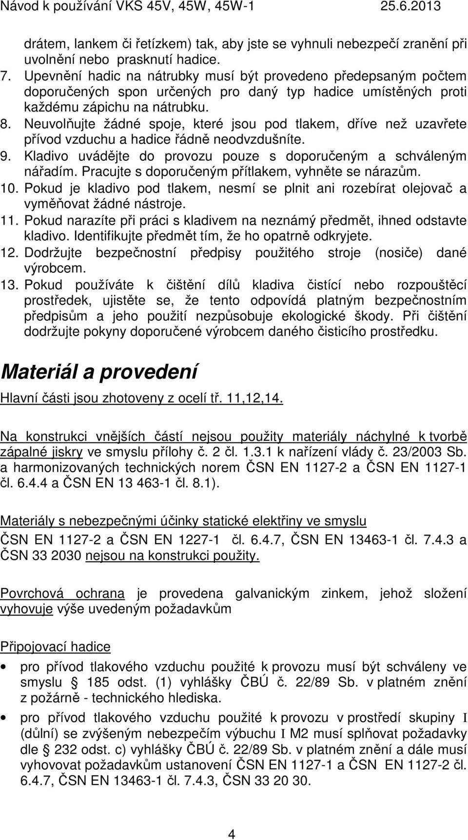 Neuvolňujte žádné spoje, které jsou pod tlakem, dříve než uzavřete přívod vzduchu a hadice řádně neodvzdušníte. 9. Kladivo uvádějte do provozu pouze s doporučeným a schváleným nářadím.