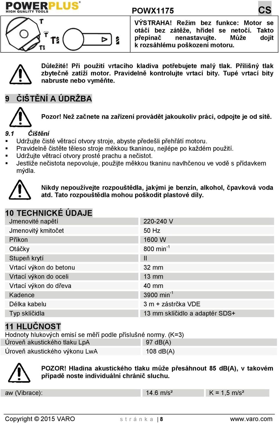 Než začnete na zařízení provádět jakoukoliv práci, odpojte je od sítě. 9.1 Čištění Udržujte čisté větrací otvory stroje, abyste předešli přehřátí motoru.