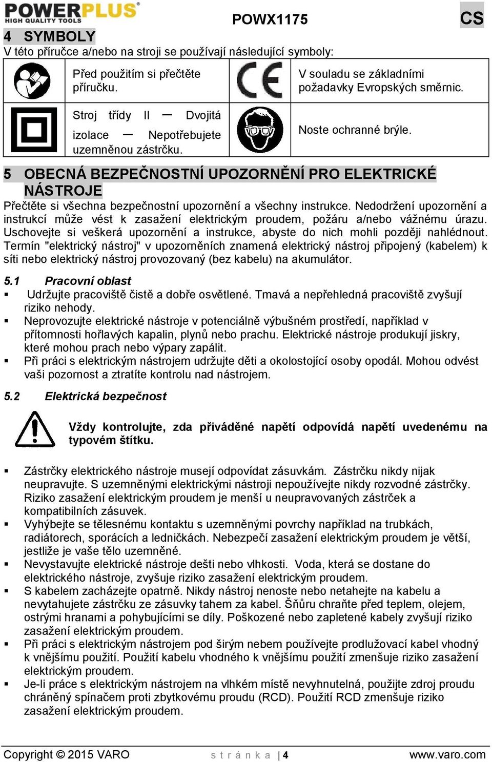 Nedodržení upozornění a instrukcí může vést k zasažení elektrickým proudem, požáru a/nebo vážnému úrazu. Uschovejte si veškerá upozornění a instrukce, abyste do nich mohli později nahlédnout.