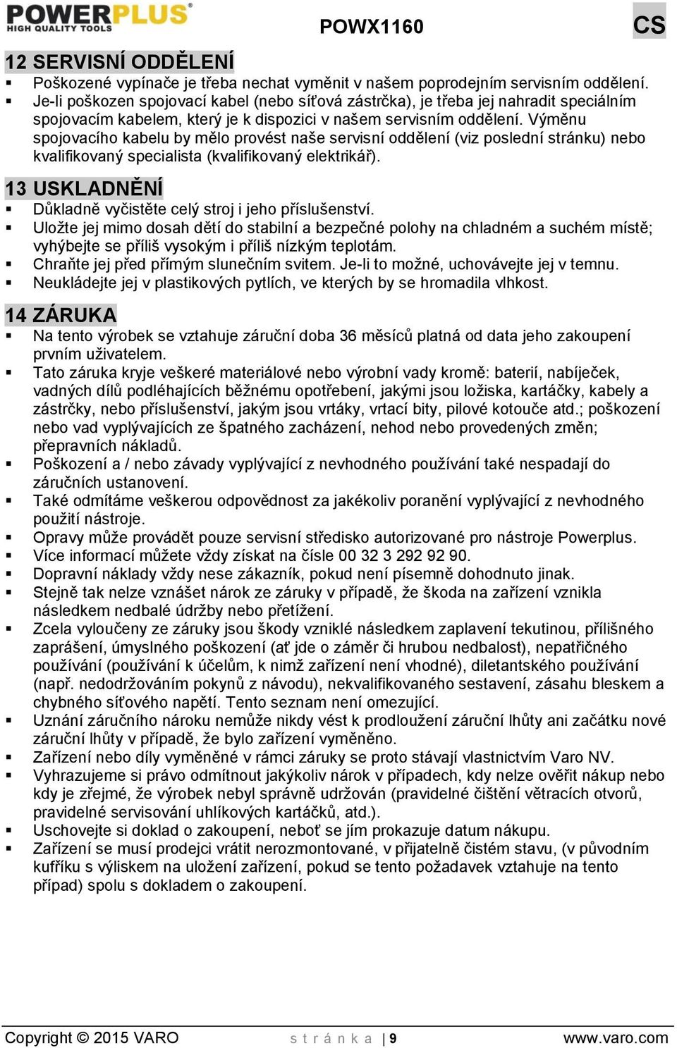 Výměnu spojovacího kabelu by mělo provést naše servisní oddělení (viz poslední stránku) nebo kvalifikovaný specialista (kvalifikovaný elektrikář).