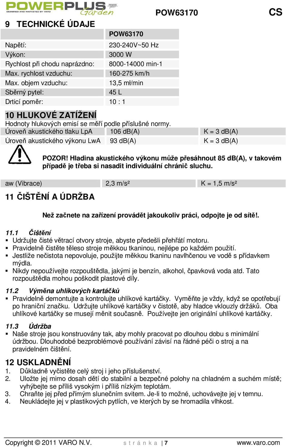 Úroveň akustického tlaku LpA 106 db(a) K = 3 db(a) Úroveň akustického výkonu LwA 93 db(a) K = 3 db(a) POZOR!