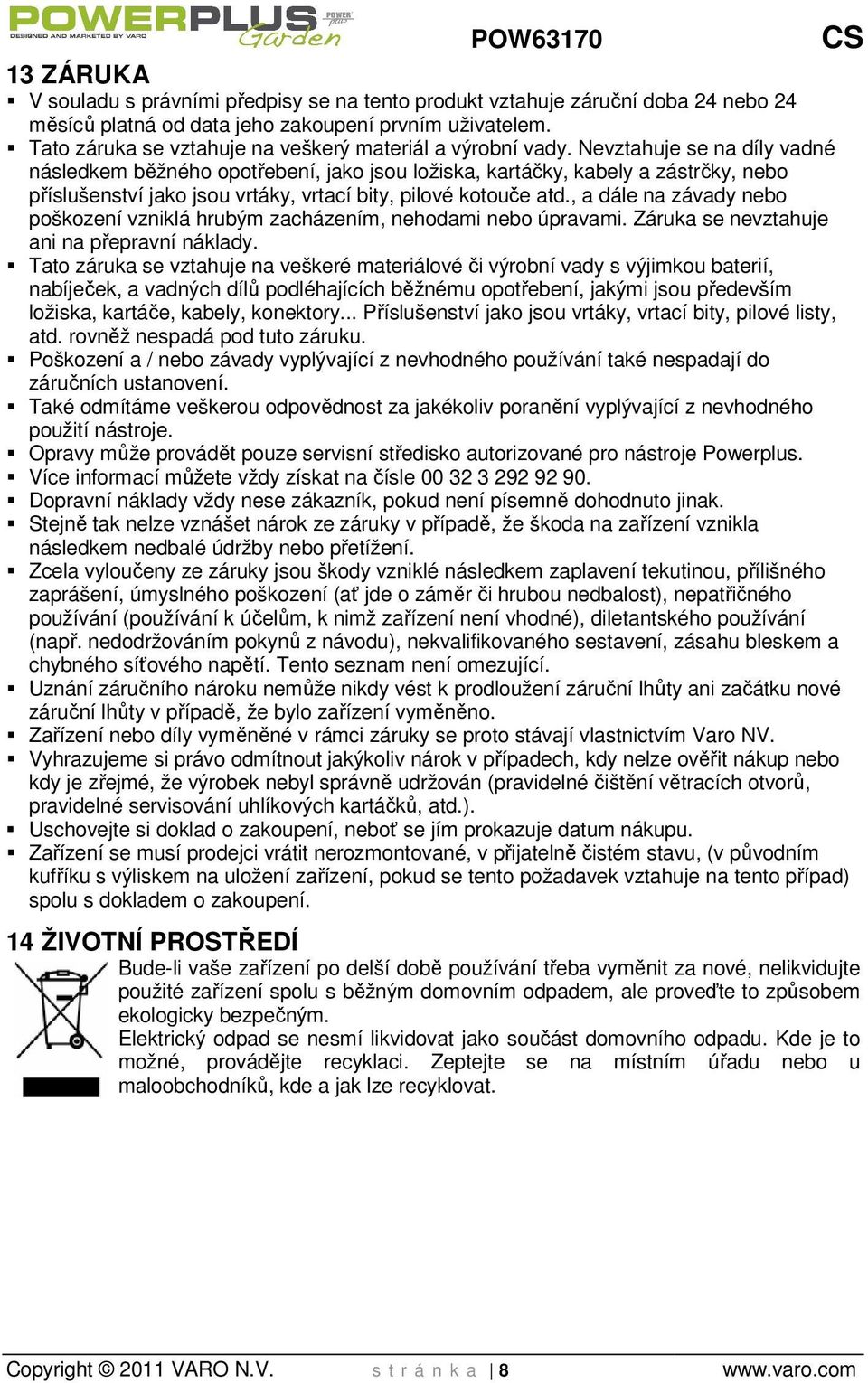 Nevztahujee se na díly vadné následkem běžného opotřebení, jako jsou ložiska, kartáčky, kabely a zástrčky, nebo příslušenství jako jsou vrtáky, vrtací bity, pilové kotouče atd.