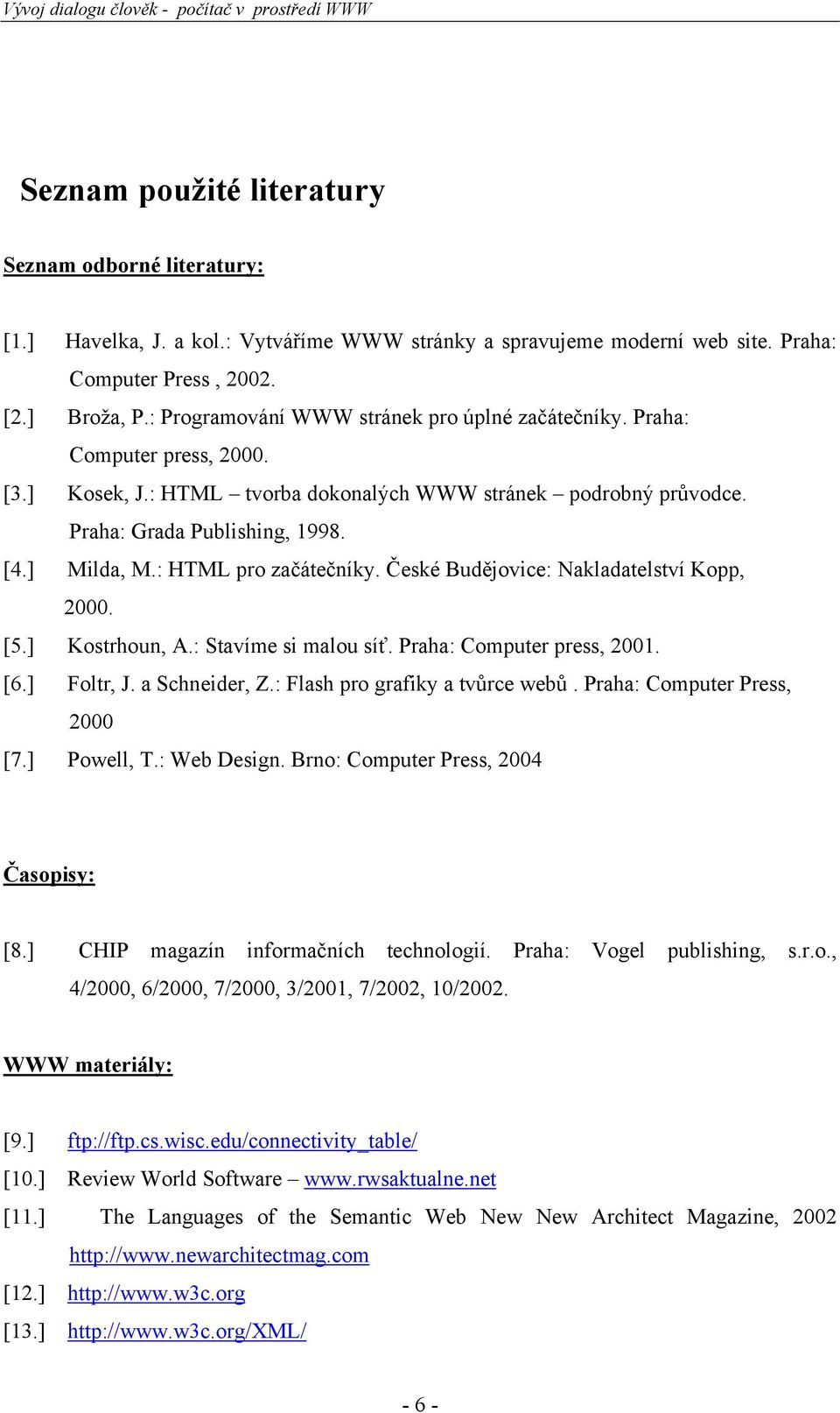 : HTML pro začátečníky. České Budějovice: Nakladatelství Kopp, 2000. [5.] Kostrhoun, A.: Stavíme si malou síť. Praha: Computer press, 2001. [6.] Foltr, J. a Schneider, Z.