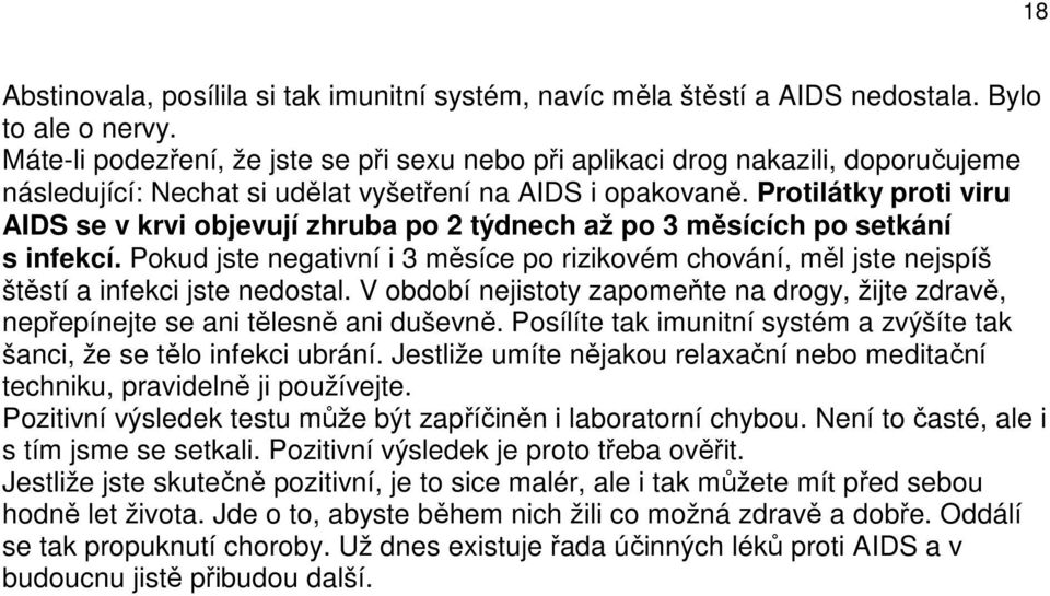 Protilátky proti viru AIDS se v krvi objevují zhruba po 2 týdnech až po 3 měsících po setkání s infekcí.