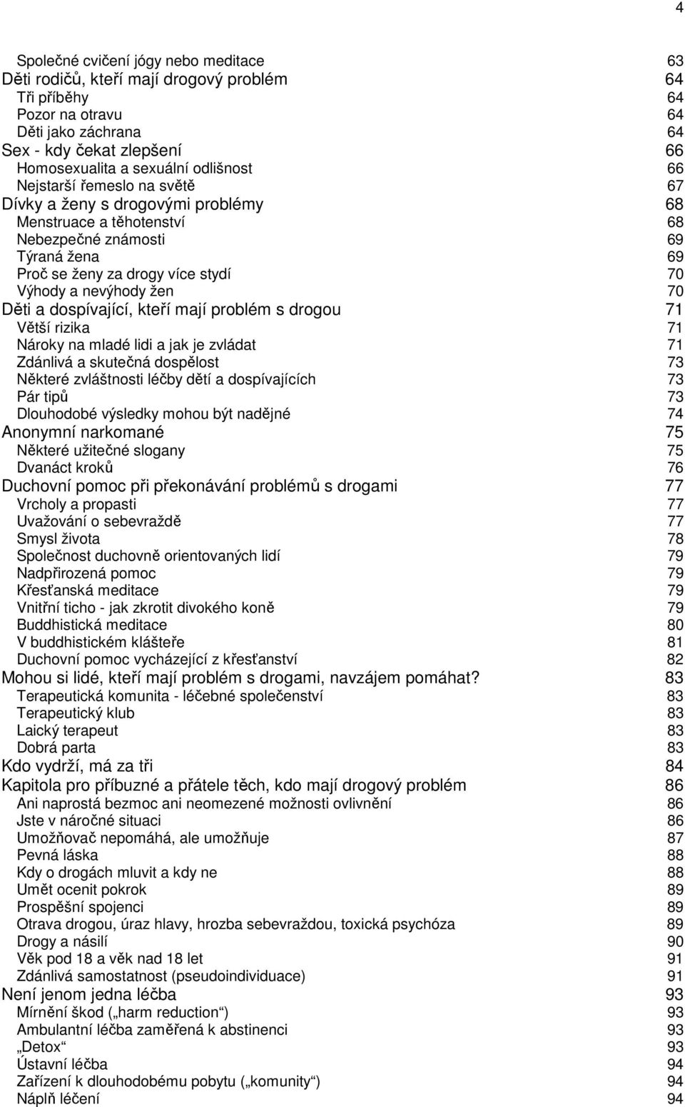 žen 70 Děti a dospívající, kteří mají problém s drogou 71 Větší rizika 71 Nároky na mladé lidi a jak je zvládat 71 Zdánlivá a skutečná dospělost 73 Některé zvláštnosti léčby dětí a dospívajících 73