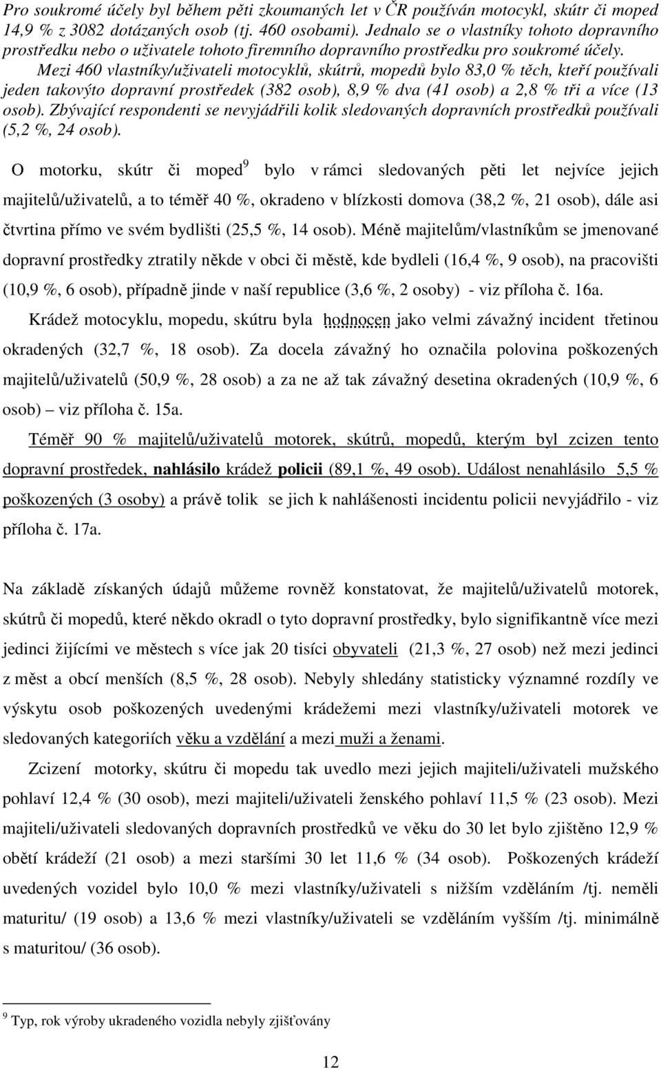 Mezi 460 vlastníky/uživateli motocyklů, skútrů, mopedů bylo 83,0 % těch, kteří používali jeden takovýto dopravní prostředek (382 osob), 8,9 % dva (41 osob) a 2,8 % tři a více (13 osob).