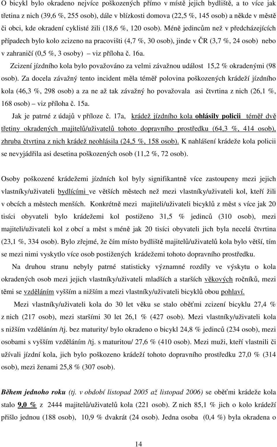 Méně jedincům než v předcházejících případech bylo kolo zcizeno na pracovišti (4,7 %, 30 osob), jinde v ČR (3,7 %, 24 osob) nebo v zahraničí (0,5 %, 3 osoby) viz příloha č. 16a.