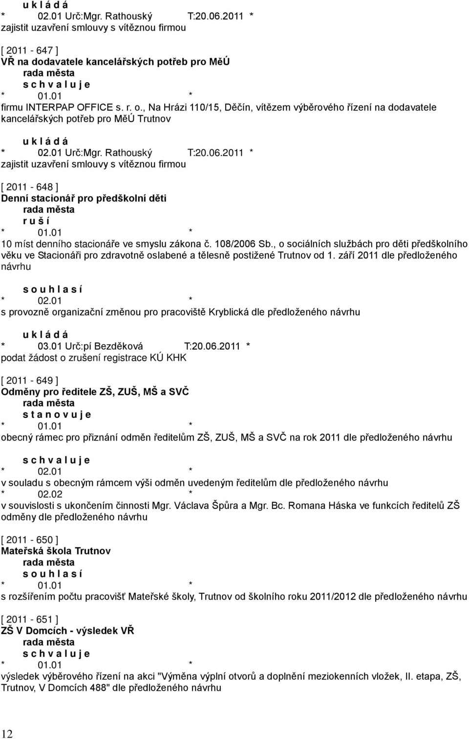 2011 * zajistit uzavření smlouvy s vítěznou firmou [ 2011-648 ] Denní stacionář pro předškolní děti r u š í 10 míst denního stacionáře ve smyslu zákona č. 108/2006 Sb.