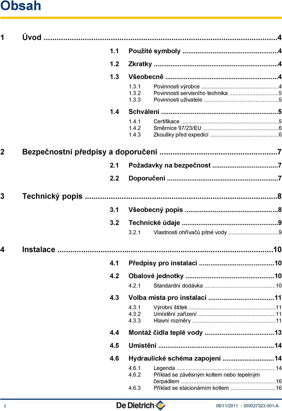 ..8 3.2 Technické údaje...9 3.2.1 Vlastnosti ohřívačů pitné vody...9 4 Instalace...10 4.1 Předpisy pro instalaci...10 4.2 Obalové jednotky...10 4.2.1 Standardní dodávka...10 4.3 Volba místa pro instalaci.