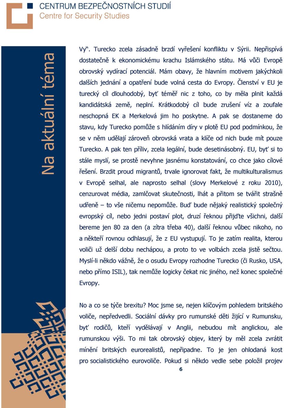 Členství v EU je turecký cíl dlouhodobý, byť téměř nic z toho, co by měla plnit každá kandidátská země, neplní. Krátkodobý cíl bude zrušení víz a zoufale neschopná EK a Merkelová jim ho poskytne.