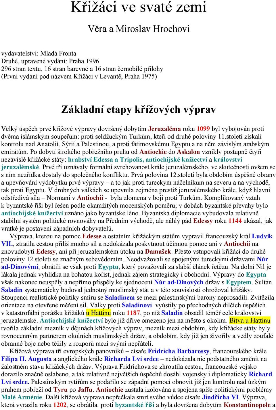 Turkům, kteří od druhé poloviny 11.století získali kontrolu nad Anatolií, Sýrií a Palestinou, a proti fátimovskému Egyptu a na něm závislým arabským emirátům.