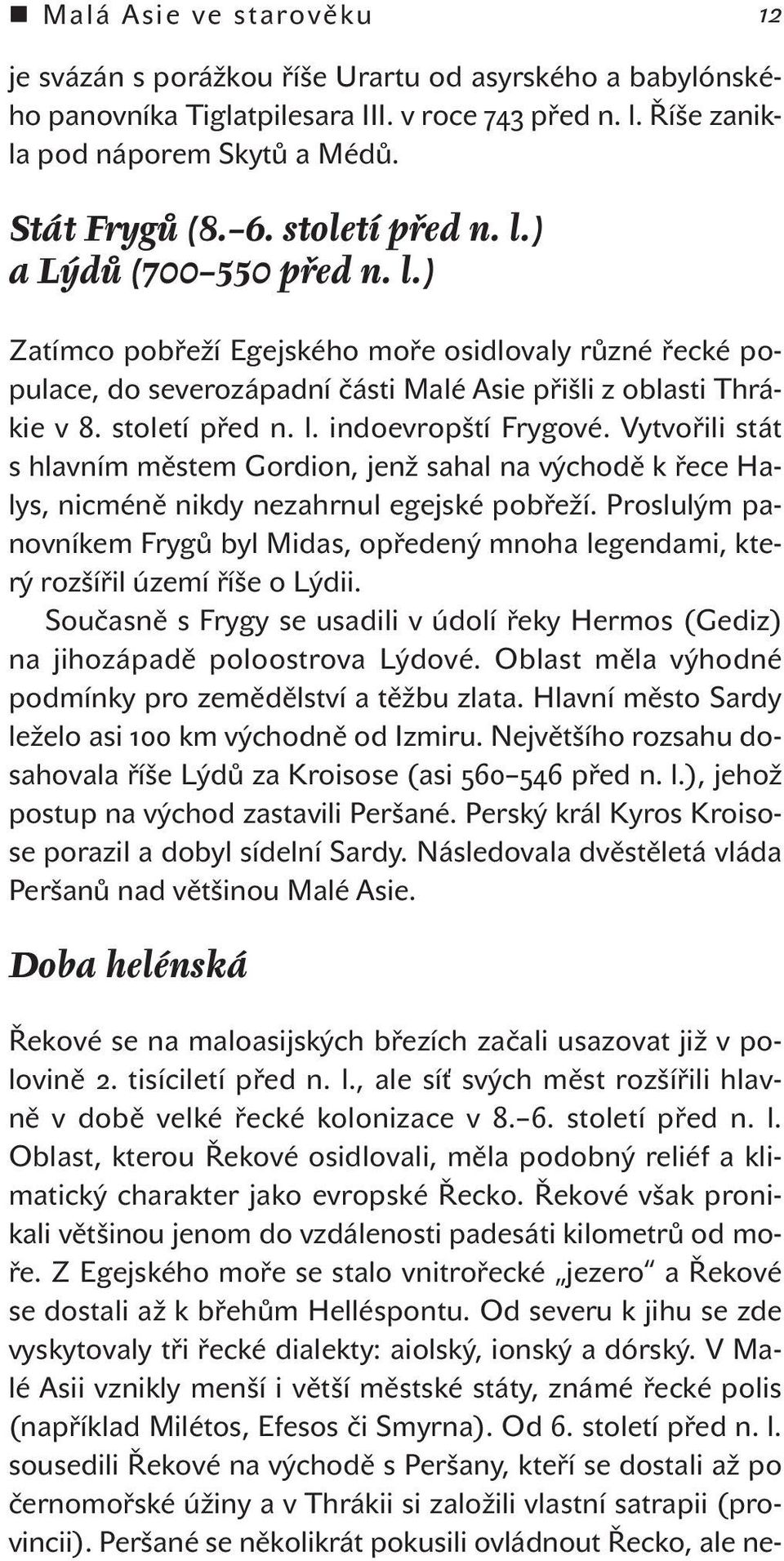 Vytvořili stát s hlavním městem Gordion, jenž sahal na východě k řece Halys, nicméně nikdy nezahrnul egejské pobřeží.