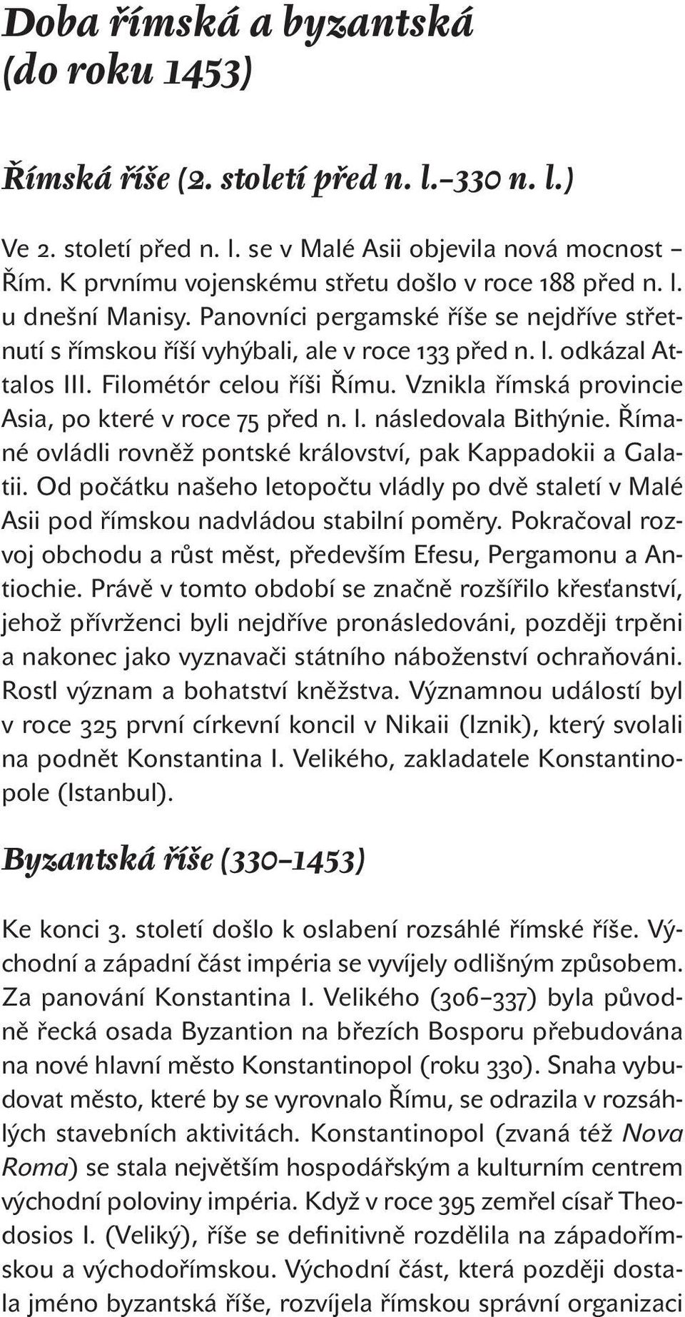 Římané ovládli rovněž pontské království, pak Kappadokii a Galatii. Od počátku našeho letopočtu vládly po dvě staletí v Malé Asii pod římskou nadvládou stabilní poměry.