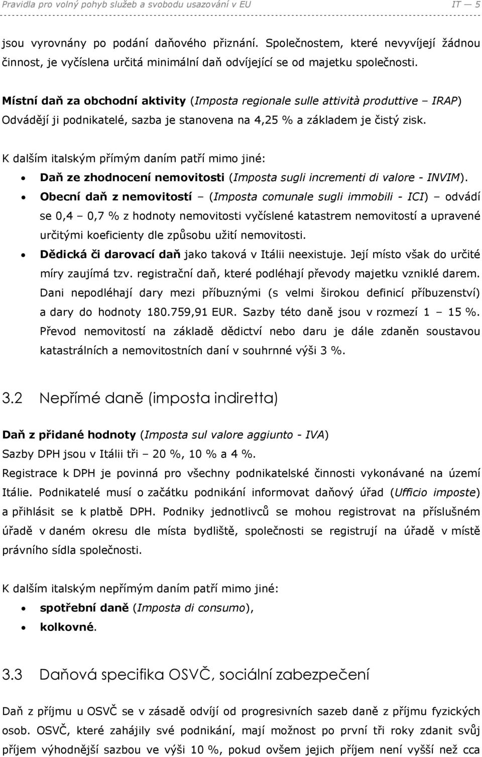 Místní daň za obchodní aktivity (Imposta regionale sulle attività produttive IRAP) Odvádějí ji podnikatelé, sazba je stanovena na 4,25 % a základem je čistý zisk.