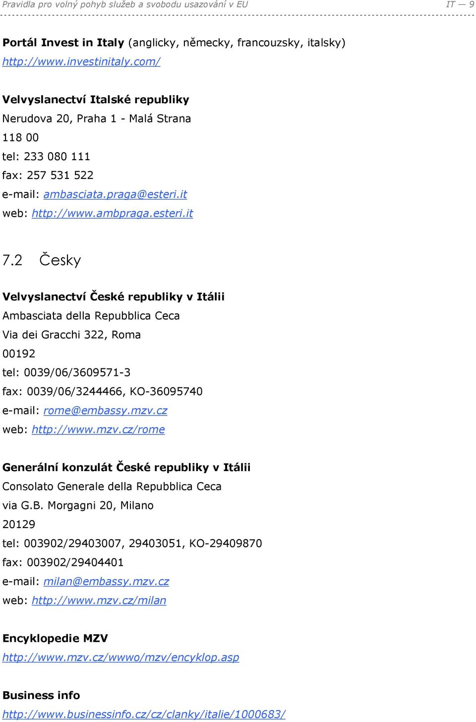 2 Česky Velvyslanectví České republiky v Itálii Ambasciata della Repubblica Ceca Via dei Gracchi 322, Roma 00192 tel: 0039/06/3609571-3 fax: 0039/06/3244466, KO-36095740 e-mail: rome@embassy.mzv.