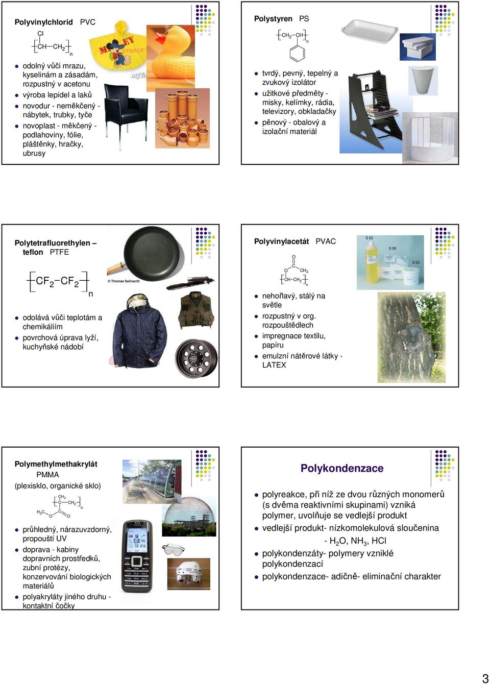 Polyviylacetát 3 PVA F 2 F 2 odolává vůči teplotám a chemikáliím povrchová úprava lyží, kuchyňské ádobí 2 ehořlavý, stálý a světle rozpustý v org.