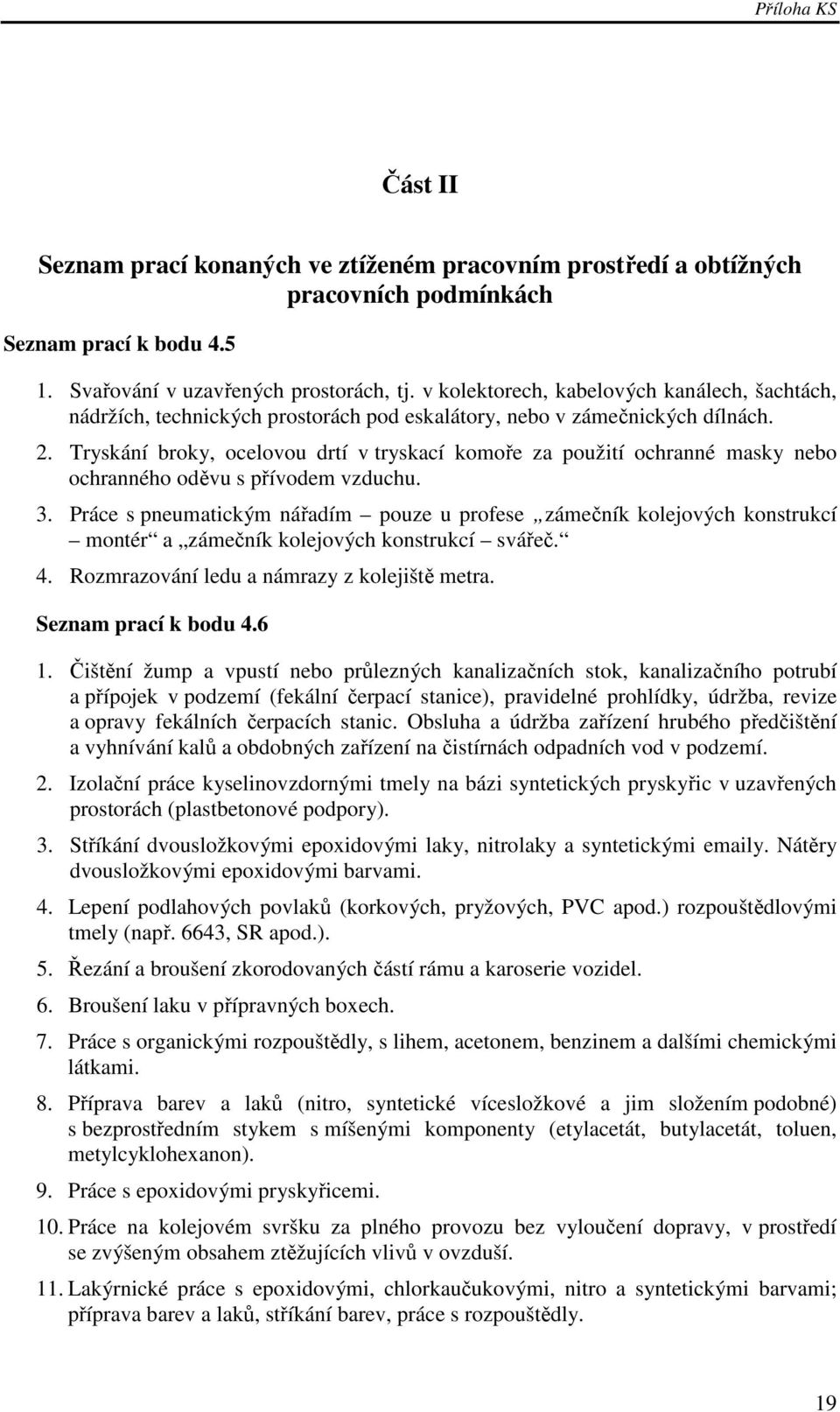 Tryskání broky, ocelovou drtí v tryskací komoře za použití ochranné masky nebo ochranného oděvu s přívodem vzduchu. 3.