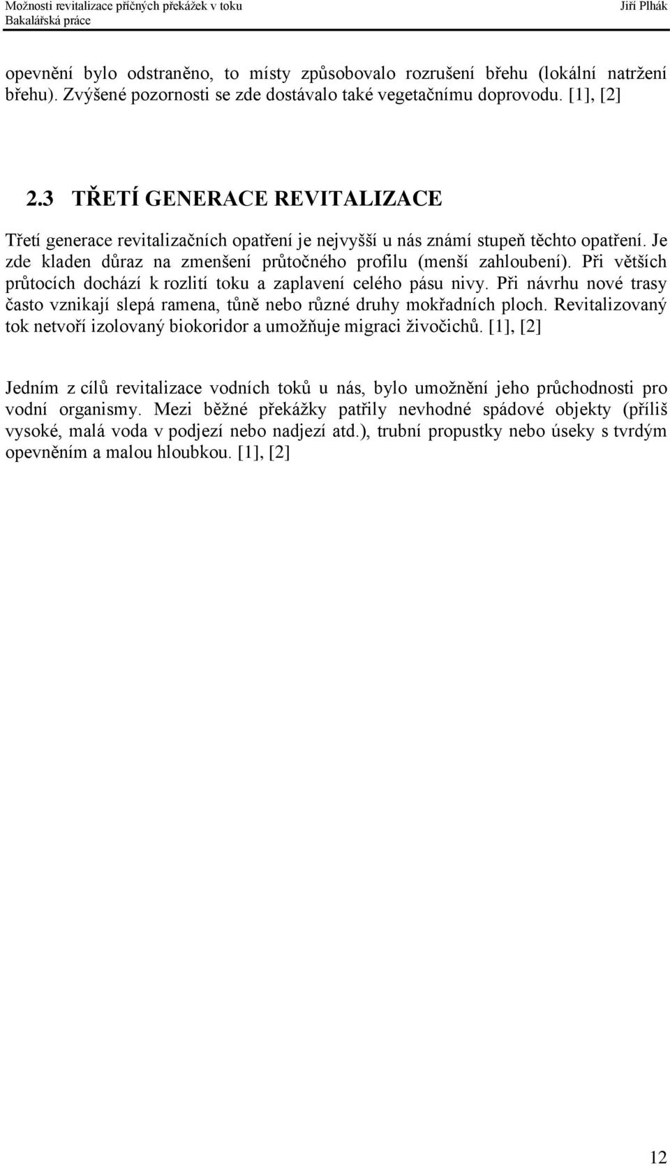 Při větších průtocích dochází k rozlití toku a zaplavení celého pásu nivy. Při návrhu nové trasy často vznikají slepá ramena, tůně nebo různé druhy mokřadních ploch.