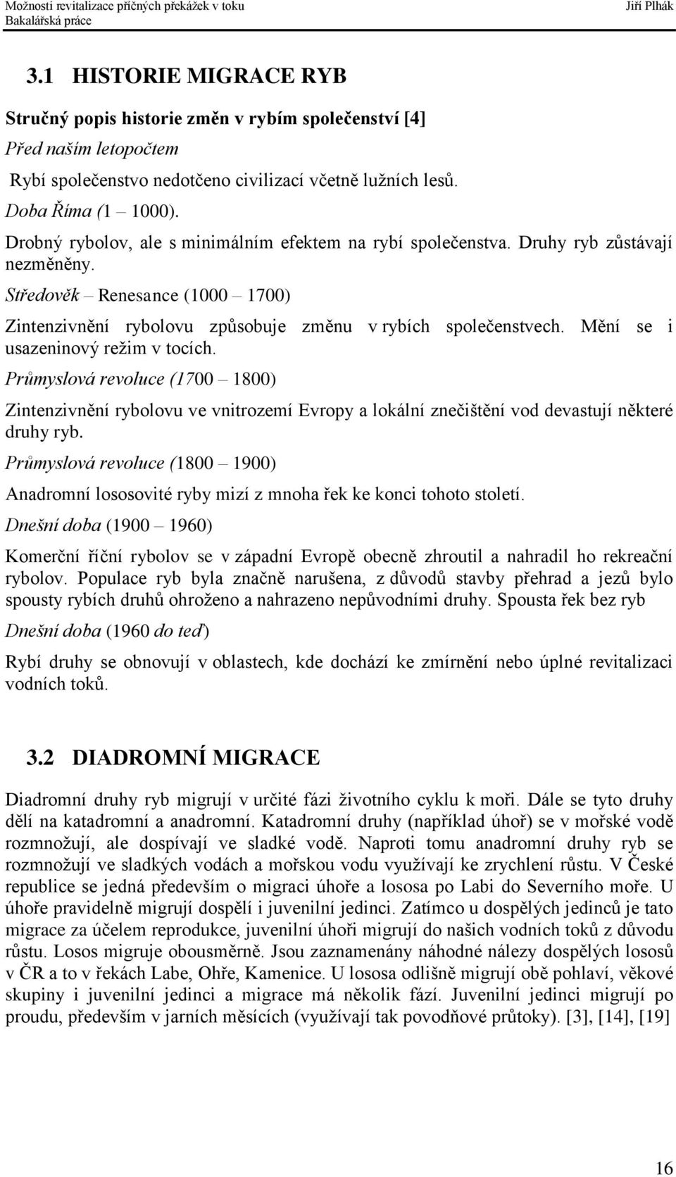 Mění se i usazeninový režim v tocích. Průmyslová revoluce (1700 1800) Zintenzivnění rybolovu ve vnitrozemí Evropy a lokální znečištění vod devastují některé druhy ryb.