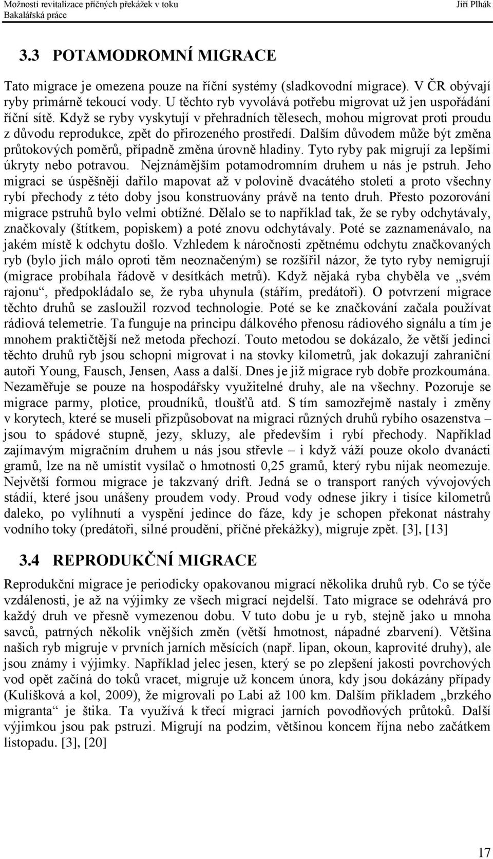 Dalším důvodem může být změna průtokových poměrů, případně změna úrovně hladiny. Tyto ryby pak migrují za lepšími úkryty nebo potravou. Nejznámějším potamodromním druhem u nás je pstruh.