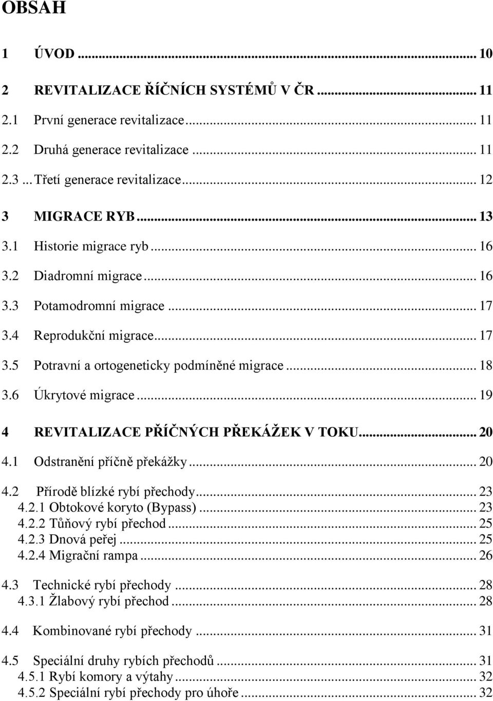 .. 19 4 REVITALIZACE PŘÍČNÝCH PŘEKÁŽEK V TOKU... 20 4.1 Odstranění příčně překážky... 20 4.2 Přírodě blízké rybí přechody... 23 4.2.1 Obtokové koryto (Bypass)... 23 4.2.2 Tůňový rybí přechod... 25 4.