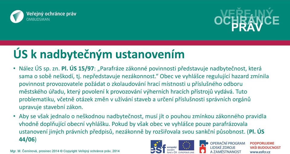 přístrojů vydává. Tuto problematiku, včetně otázek změn v užívání staveb a určení příslušnosti správních orgánů upravuje stavební zákon.