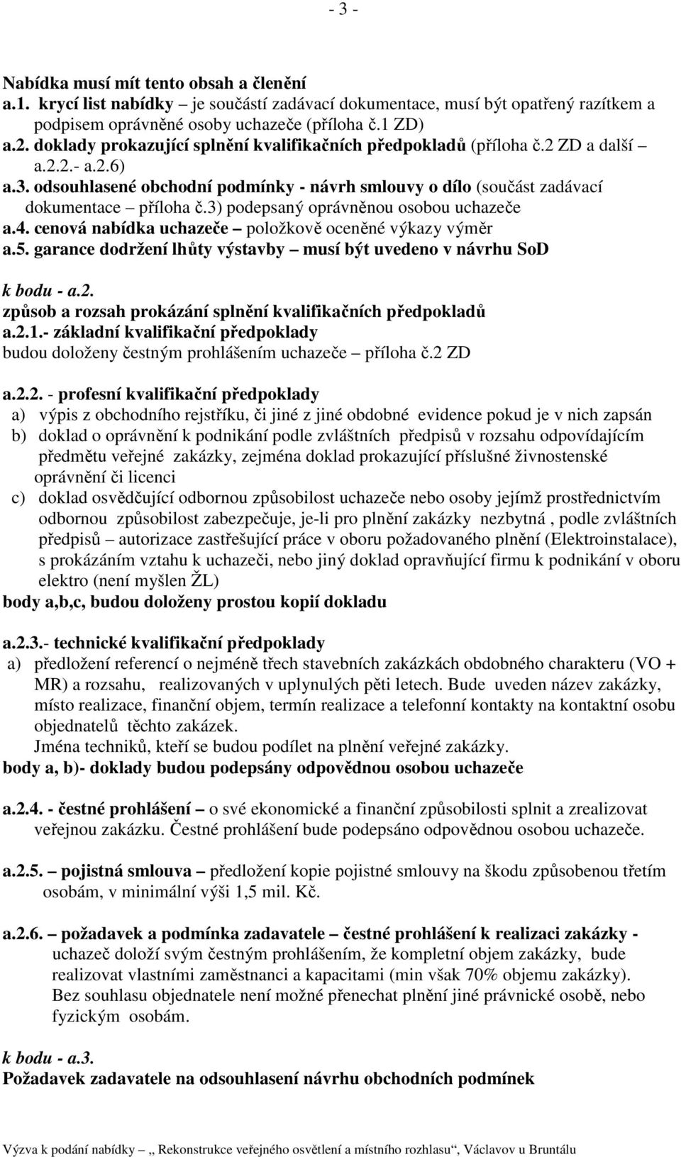 3) podepsaný oprávněnou osobou uchazeče a.4. cenová nabídka uchazeče položkově oceněné výkazy výměr a.5. garance dodržení lhůty výstavby musí být uvedeno v návrhu SoD k bodu - a.2.