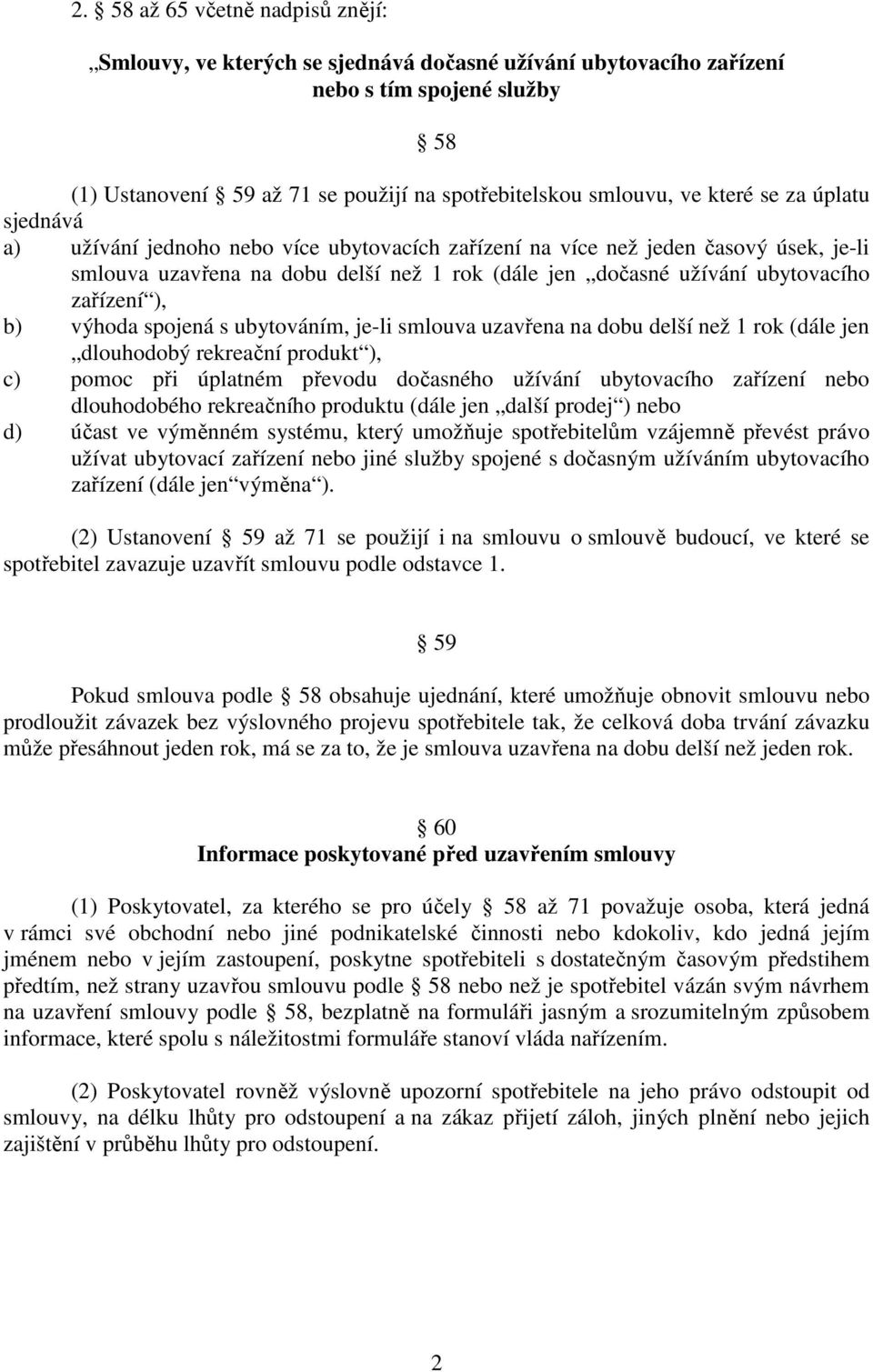 zařízení ), b) výhoda spojená s ubytováním, je-li smlouva uzavřena na dobu delší než 1 rok (dále jen dlouhodobý rekreační produkt ), c) pomoc při úplatném převodu dočasného užívání ubytovacího