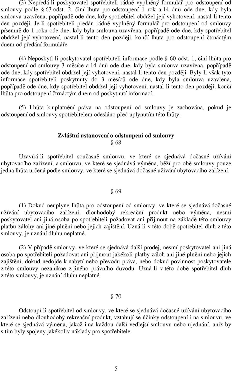 Je-li spotřebiteli předán řádně vyplněný formulář pro odstoupení od smlouvy písemně do 1 roku ode dne, kdy byla smlouva uzavřena, popřípadě ode dne, kdy spotřebitel obdržel její vyhotovení, nastal-li