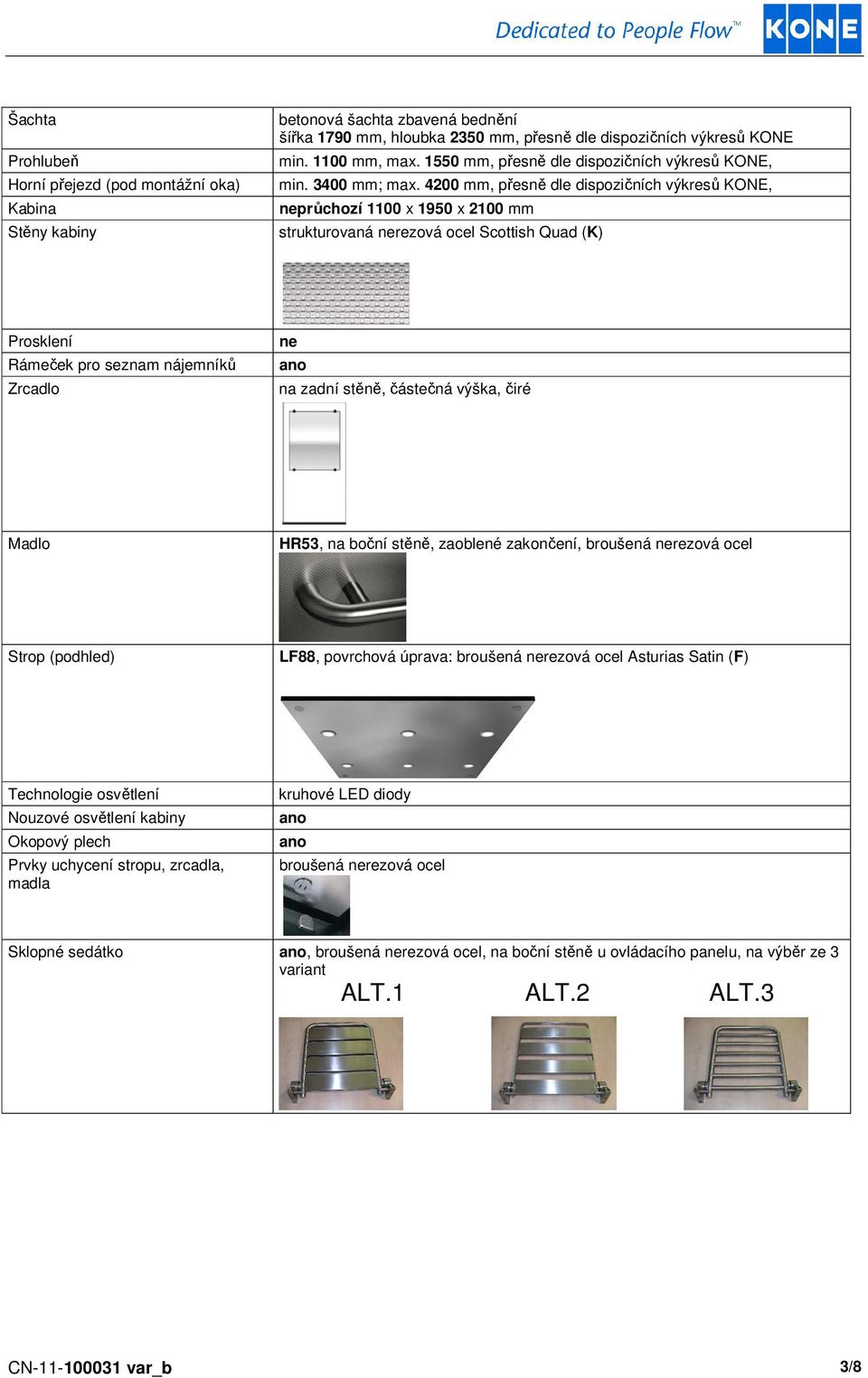 4200 mm, přesně dle dispozičních výkresů KONE, neprůchozí 1100 x 1950 x 2100 mm strukturovaná nerezová ocel Scottish Quad (K) Prosklení Rámeček pro seznam nájemníků Zrcadlo ne na zadní stěně,