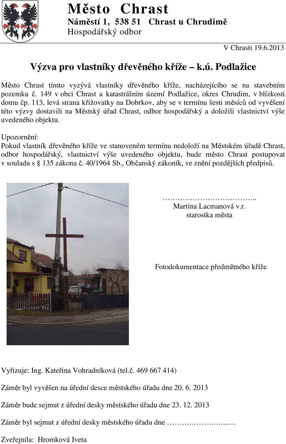 113, levá strana křižovatky na Dobrkov, aby se v termínu šesti měsíců od vyvěšení této výzvy dostavili na Městský úřad Chrast, odbor hospodářský a doložili vlastnictví výše