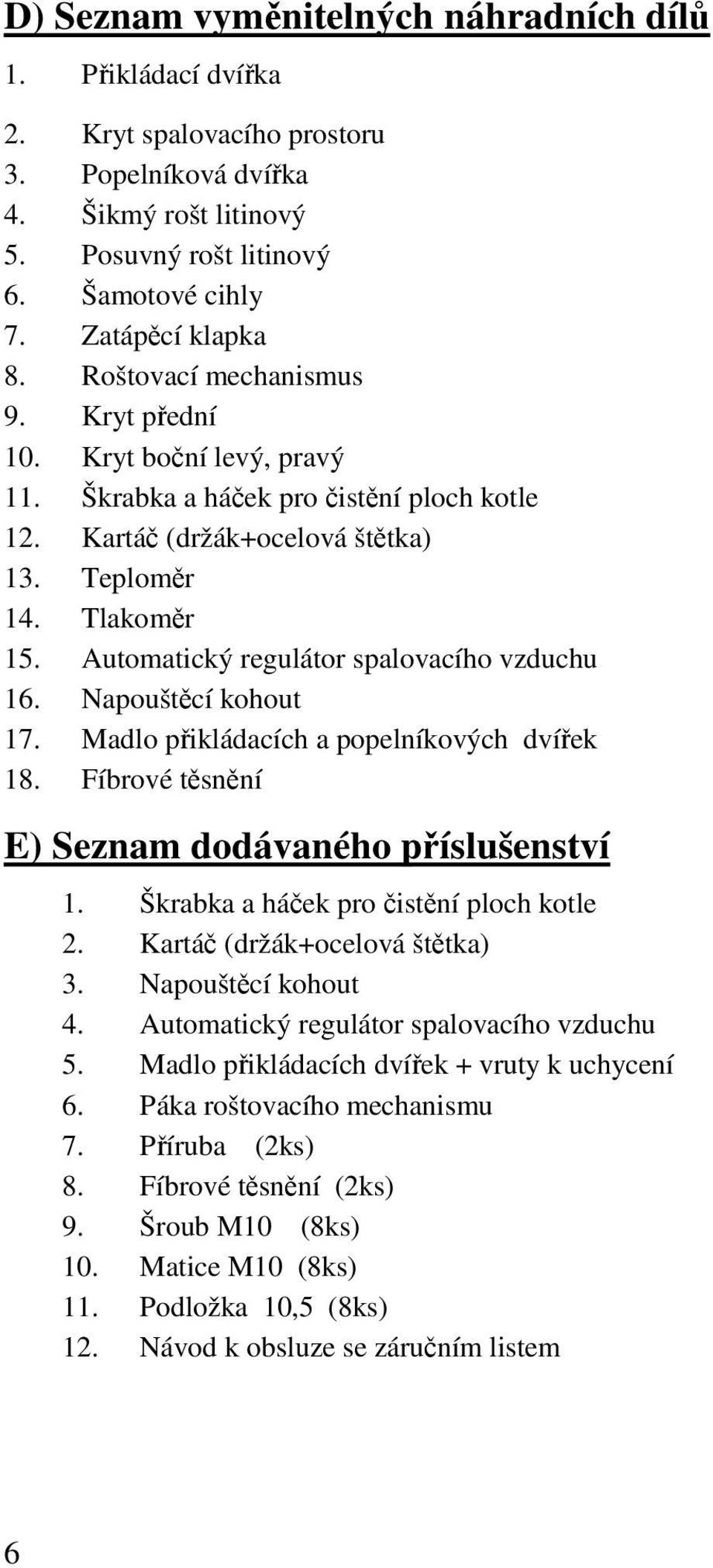 Automatický regulátor spalovacího vzduchu 16. Napouštěcí kohout 17. Madlo přikládacích a popelníkových dvířek 18. Fíbrové těsnění E) Seznam dodávaného příslušenství 1.