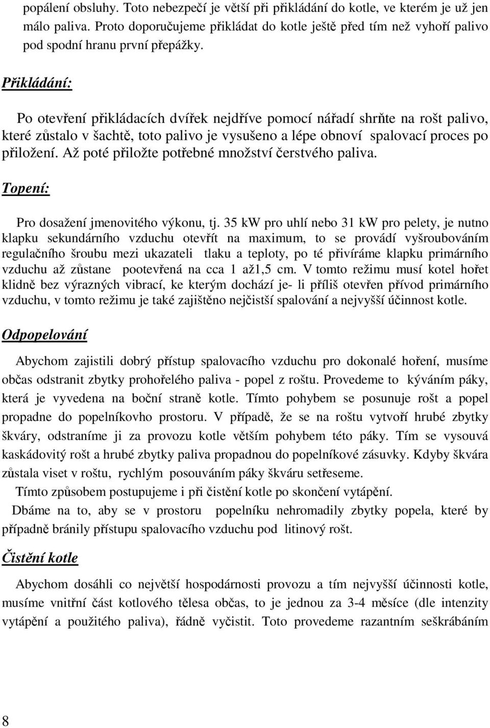 Přikládání: Po otevření přikládacích dvířek nejdříve pomocí nářadí shrňte na rošt palivo, které zůstalo v šachtě, toto palivo je vysušeno a lépe obnoví spalovací proces po přiložení.