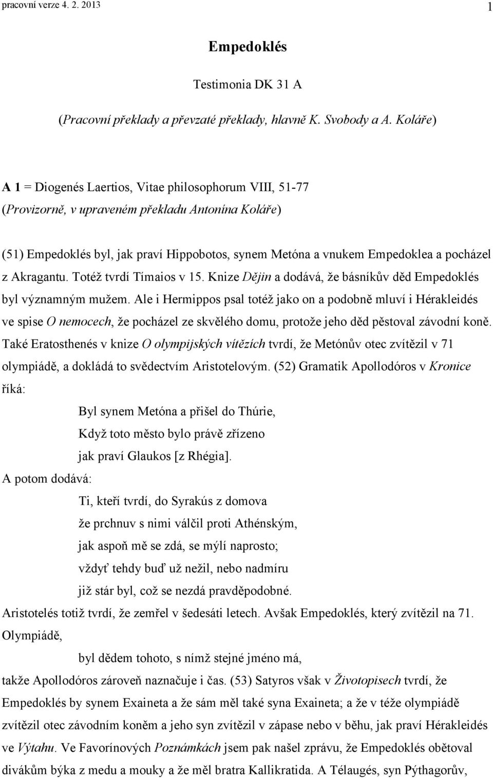 pocházel z Akragantu. Totéž tvrdí Tímaios v 15. Knize Dějin a dodává, že básníkův děd Empedoklés byl významným mužem.