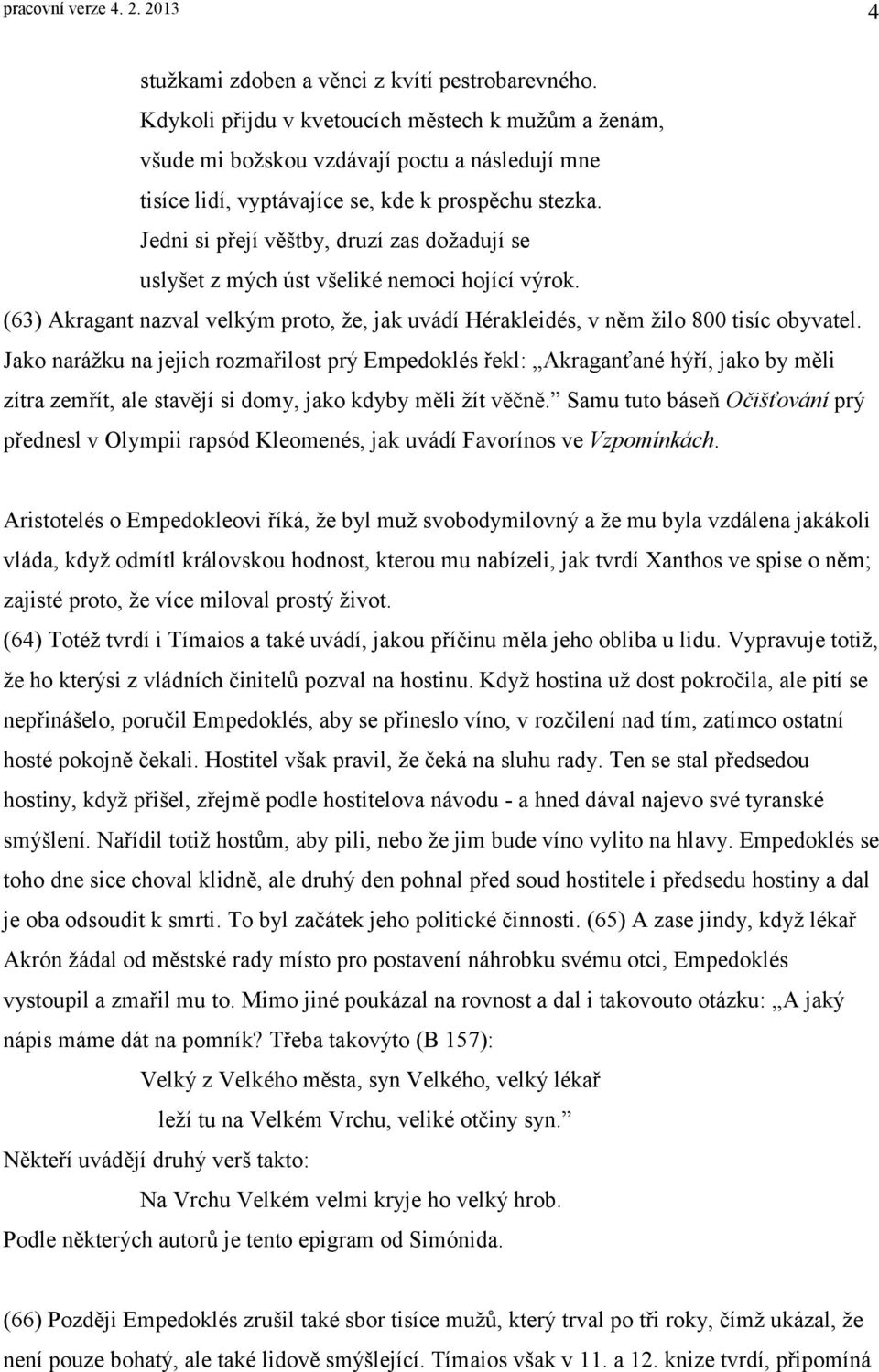 Jedni si přejí věštby, druzí zas dožadují se uslyšet z mých úst všeliké nemoci hojící výrok. (63) Akragant nazval velkým proto, že, jak uvádí Hérakleidés, v něm žilo 800 tisíc obyvatel.