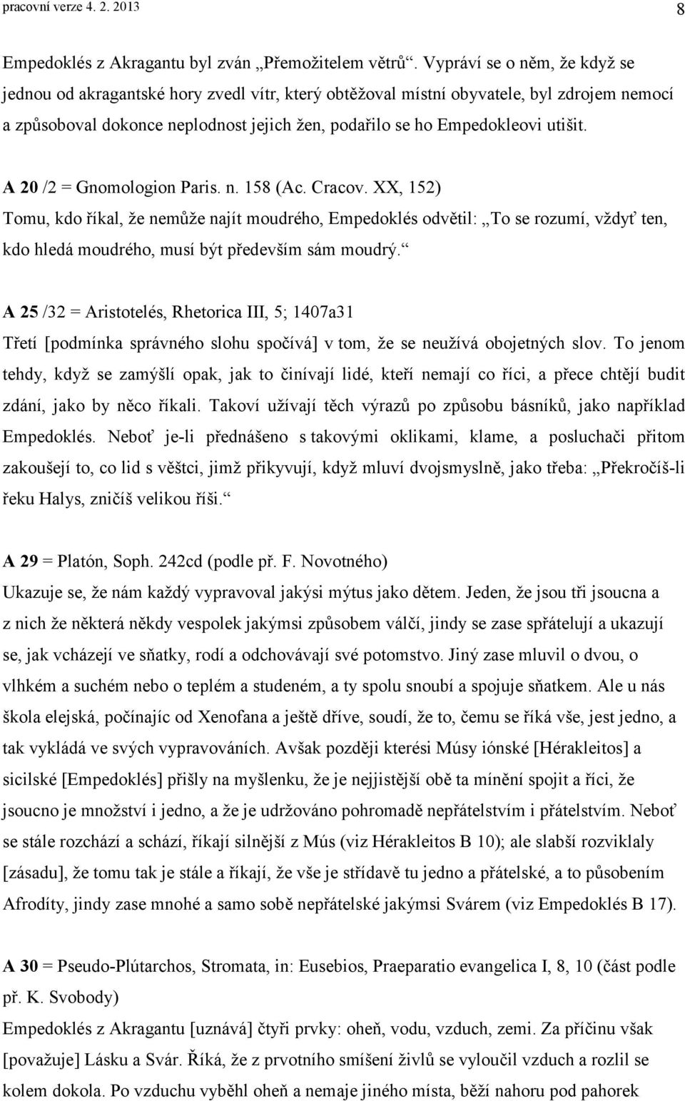 A 20 /2 = Gnomologion Paris. n. 158 (Ac. Cracov. XX, 152) Tomu, kdo říkal, že nemůže najít moudrého, Empedoklés odvětil: To se rozumí, vždyť ten, kdo hledá moudrého, musí být především sám moudrý.